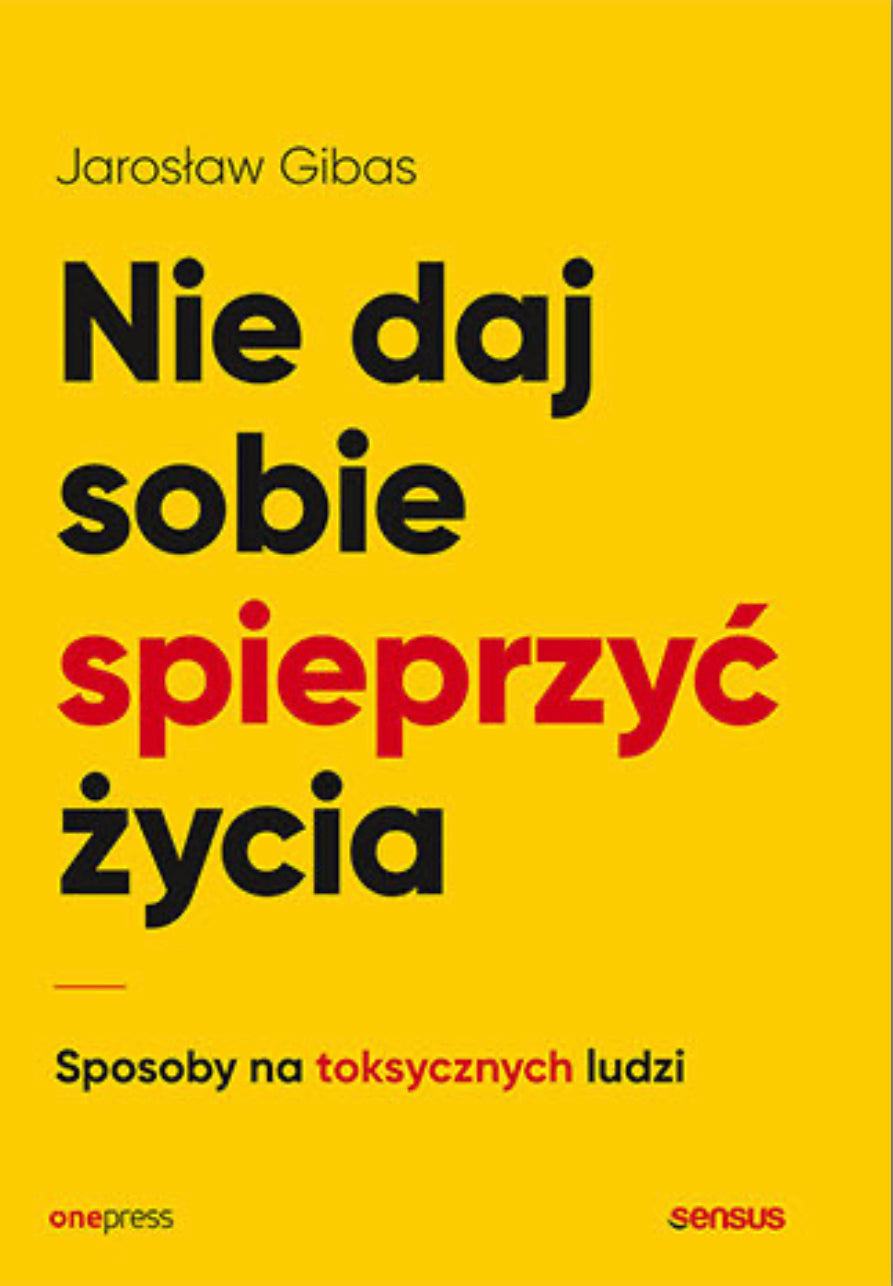 Nie daj sobie spieprzyć życia. Sposoby na toksycznych ludzi
Autor:
Jarosław Gibas