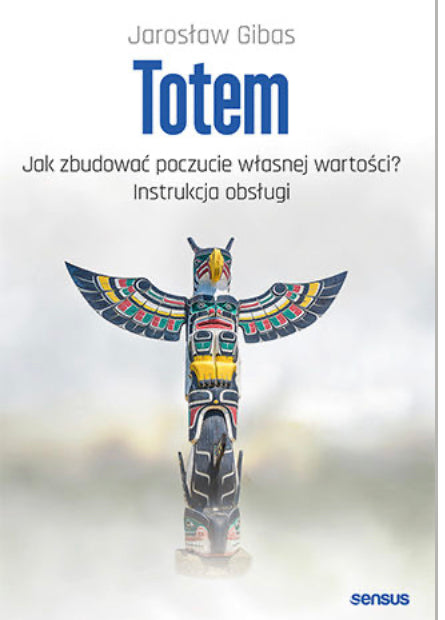 Totem. Jak zbudować poczucie własnej wartości? Instrukcja obsługi
Autor:
Jarosław Gibas
